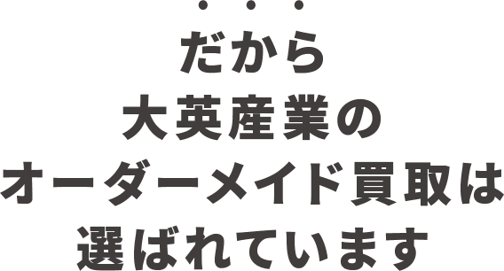 だから大英産業のオーダーメイド買取は選ばれています