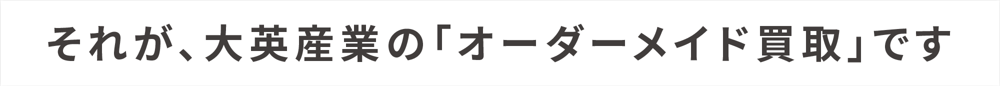 それが大英産業のオーダーメイド買取です